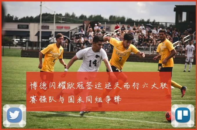 博德闪耀欧冠签运逆天而行六大联赛强队与国米同组争锋