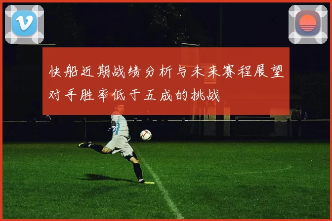 快船近期战绩分析与未来赛程展望对手胜率低于五成的挑战