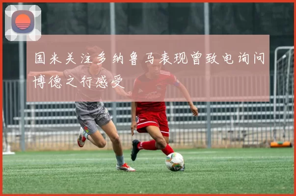 国米关注多纳鲁马表现曾致电询问博德之行感受